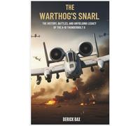 The Warthog’s Snarl: The History, Battles, and Unyielding Legacy of the A-10 Thunderbolt II (The Sky Titans Chronicles)