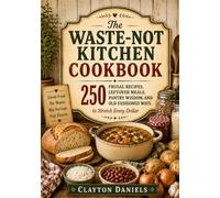 The Waste-Not Kitchen Cookbook: 250 Frugal Recipes, Leftover Meals, Pantry Wisdom, and Old-Fashioned Ways to Stretch Every Dollar