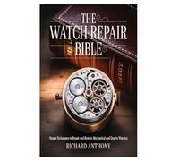The Watch Repair Bible: Simple Techniques to Repair and Restore Mechanical and Quartz Watches