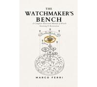 The Watchmaker's Bench: A Complete Illustrated Manual of Watch Servicing & Restoration (Horological Atlas)