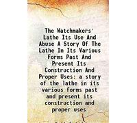 The Watchmakers' Lathe Its Use And Abuse A Story Of The Lathe In Its Various Forms Past And Present Its Construction And Proper Uses a story of the lathe in its various forms past and present its cons