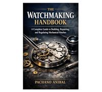 The Watchmaking Handbook: A Complete Guide to Building, Repairing, and Regulating Mechanical Watches