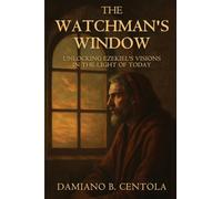 The Watchman's Window: Unlocking Ezekiel's Visions in the Light of Today