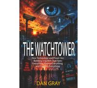 THE WATCHTOWER: How Technology and Power Are Building a System That Sees Everything, Knows Everything, and Controls Everything