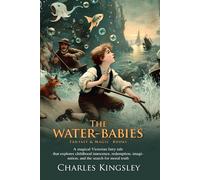 The Water-Babies: Enchanted Aquatic World: Fantasy, Morals, and Heroic Adventure - Fully Illustrated Edition with Author Biography