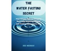 The Water Fasting Secret: Your Simple Path to Detoxing Naturally, Boosting Vitality, and Feeling Better Every Day