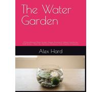The Water Garden: 30 Easy Miniature Water Gardens, Aquatic Terrariums & Tabletop Fountains for Small Spaces - Water Lilies, Betta Bowls, Paludariums & Zen Fountains for Beginners