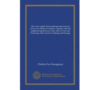 The water supply (from underground sources) of the east riding of Yorkshire, together with the neighbouring portions of the vales of York and Pickering: with records of sinkings and borings
