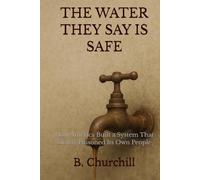THE WATER THEY SAY IS SAFE: How America Built a System That Slowly Poisoned Its Own People (Rabbit Holes & Remedies)