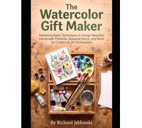The Watercolor Gift Maker: Mastering Basic Techniques to Design Beautiful Handmade Presents, Seasonal Decor, and More for Crafters & DIY Enthusiasts (Crafts & Hobbies)