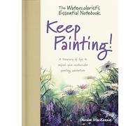 The Watercolorist's Essential Notebook - Keep Painting!: A Treasury of Tips to Inspire Your Watercolor Painting Adventure