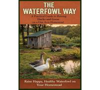 The Waterfowl Way: A Practical Way to Raising Ducks and Geese on a One Acre Homestead (Abundance on One Acre homestead series: Goats, Poultry, Quails and Waterfowl and More)