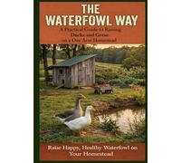 The Waterfowl Way: A Practical Way to Raising Ducks and Geese on a One Acre Homestead (Abundance on One Acre homestead series: Goats, Poultry, Quails and Waterfowl and More)