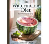 The Watermelon Diet: A Refreshing Path to Clean Eating, Natural Energy, and Radiant Health