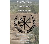 The Waters, The Stars, The Grain: Modern Devotions to the Gods & Goddesses of Mesopotamia