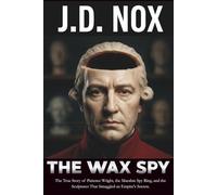 THE WAX SPY: The True Story of Patience Wright, the Macabre Spy Ring, and the Sculptures That Smuggled an Empire's Secrets. (True Espionage of the American Revolution)