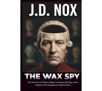 THE WAX SPY: The True Story of Patience Wright, the Macabre Spy Ring, and the Sculptures That Smuggled an Empire's Secrets. (True Espionage of the American Revolution)