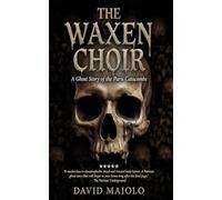 THE WAXEN CHOIR: A Ghost Story of the Paris Catacombs