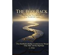 THE WAY BACK: Finding Your Way Back After Your World Fell Apart: From Heartbreak to Healing: A Guided Journey Through Grief, Hope, and New Beginnings