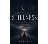 The Way Back To Stillness: A Guide to Reclaiming Your Peace and Rewiring Your Mind