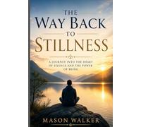 THE WAY BACK TO STILLNESS: A Journey into the Heart of Silence and the Power of Being.