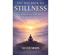 The Way Back to Stillness: How to Master Your Inner Peace and Reclaim Your Focus