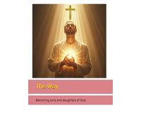 The Way: Becoming sons and daughters of God.