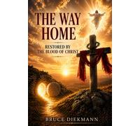 The Way Home: Restored By The Blood Of Christ (The Matchless Love of Christ: The Journey from the Tomb to the Father's House)