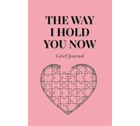 The Way I Hold You Now: A gentle grief journal for reflection, remembrance, and healing after loss
