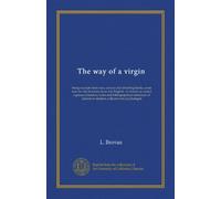 The way of a virgin: being excerpts from rare, curious and diverting books, some now for the first time done into English : to which are added copious ... to student, collector and psychologist