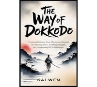 The Way of Dokkodo: 21 Eternal Lessons from Miyamoto Musashi on Walking Alone, Building Strength, and Conquering Life’s Challenges