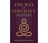 The Way of Fertility: Awaken Your Reproductive Potential through the Transformative Power of Ancient Wisdom