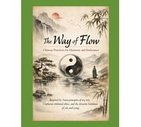 The Way of Flow Chinese Practices for Harmony and Endurance: Inspired by Taoist principles of wu wei (effortless action), Confucian relational ethics, ... Cultures. Practical Rituals. Modern Repair.)