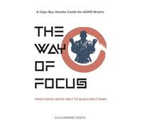The Way of Focus: From ADHD White Belt to Black Belt Mind