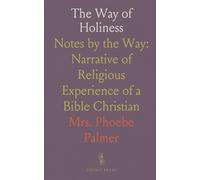 The Way of Holiness: Notes by the Way: Narrative of Religious Experience of a Bible Christian