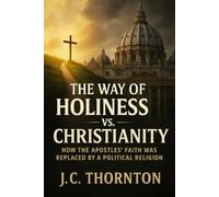 The Way of Holiness vs. Christianity: How the Apostles’ Faith Was Replaced by a Political Religion (The War on Truth Series)