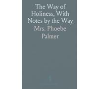 The Way of Holiness, With Notes by the Way: Being a Narrative of Experience Resulting From a Determination to Be a Bible Christian