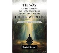 The Way of Initiation or How to Attain Knowledge of the Higher Worlds