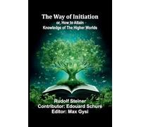 The Way Of Initiation; Or, How To Attain Knowledge Of The Higher Worlds