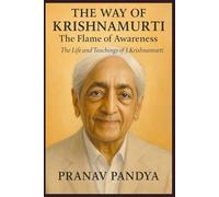 THE WAY OF KRISHNAMURTI The Flame of Awareness: The Life and Teachings of J. Krishnamurti