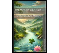 The Way of Lieh Tzu: From Simplicity to Mastery (Spirituality - Philosophy - Psychology - Self Help)