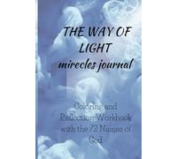 The Way of Light Miracles Journal: Coloring and Reflection Workbook with the 72 Names of God: Awaken Your Spirit with Sacred Wisdom and Creative Expression