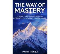 The Way of Mastery: A Guide to True Greatness and Lasting Fulfillment in a Chaotic World