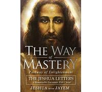 The Way of Mastery, Pathway of Enlightenment: The Jeshua Letters; A Remarkable Encounter With Christ