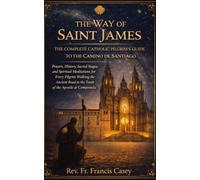 The Way of Saint James: The Complete Catholic Pilgrim's Guide to the Camino de Santiago
