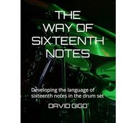 THE WAY OF SIXTEENTH NOTES: Developing the language of sixteenth notes in the drum set