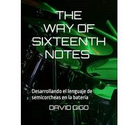 THE WAY OF SIXTEENTH NOTES - LA SENDA DE LAS SEMICORCHEAS: Desarrollando el lenguaje de semicorcheas en la batería (The Way of Drumming)