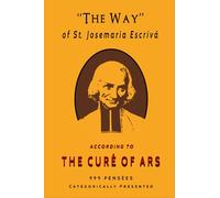 "The Way" of St. Josemaria Escrivá According to The Curé of Ars: 999 Pensées Categorically Presented