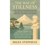 The Way of Stillness: 300 Timeless Aphorisms and Deep Reflections from Stoicism, Zen Buddhism, and Taoist Philosophy - Ancient Wisdom for Inner Peace, ... Resilience, and Daily Meditation Practice