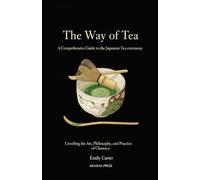 The Way of Tea: A Comprehensive Guide to the Japanese Tea Ceremony: Unveiling the Art, Philosophy, and Practice of Chanoyu (The Complete Japan ... Library: Etiquette, Arts & Traditions)